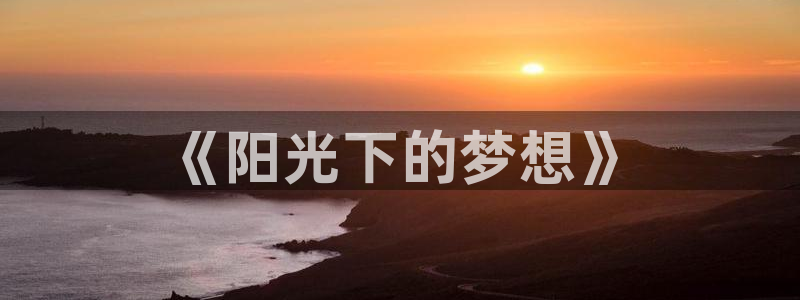 JJB竞技宝官网下载是干嘛的公司：《阳光下的梦想》