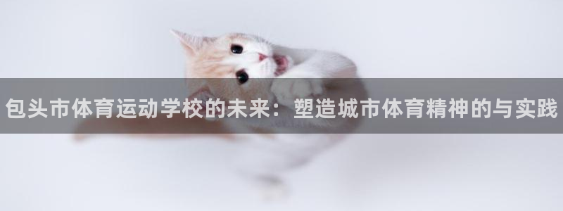 JJB竞技宝官方正版app集团官网首页网址：包头市体育运动学