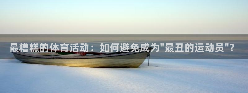 JJB竞技宝官方正版app集团简介：最糟糕的体育活动：如何避
