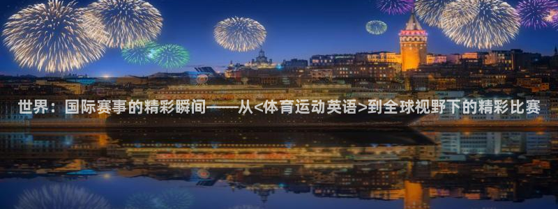 JJB竞技宝官网下载娱乐：世界：国际赛事的精彩瞬间—
