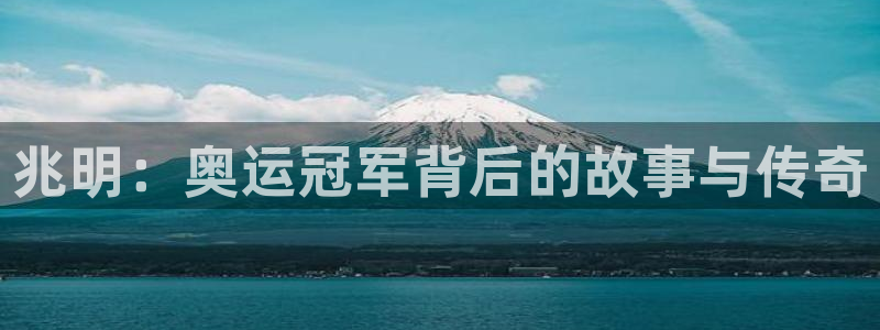 JJB竞技宝官网下载注册：兆明：奥运冠军背后的故事与