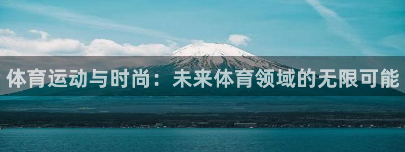 JJB竞技宝官网下载平台注册流程视频：体育运动与时尚：未来体