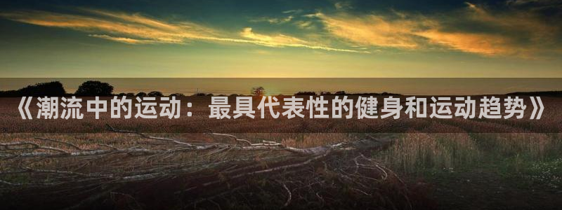 JJB竞技宝官网下载招商电话号码是多少号：《潮流中的运动：最