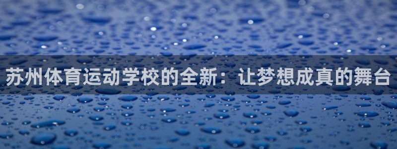 海南JJB竞技宝官网下载：苏州体育运动学校的全新：让梦想成真