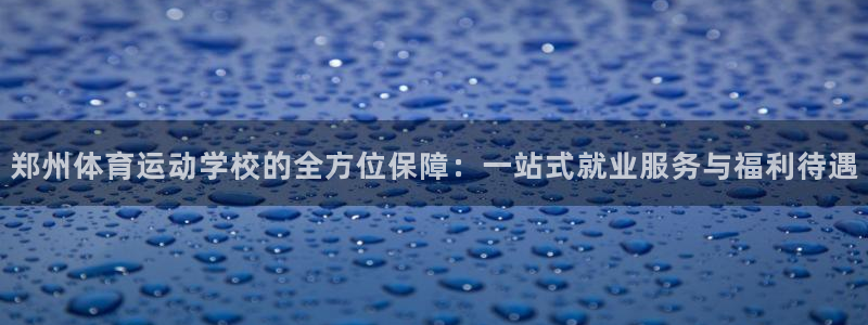 JJB竞技宝官网下载娱乐：郑州体育运动学校的全方位保障：一站