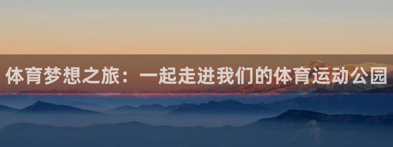 JJB竞技宝官方正版app娱乐40996：体育梦想之旅：一起