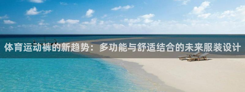 JJB竞技宝官方正版app新能源：体育运动裤的新趋势：多功能