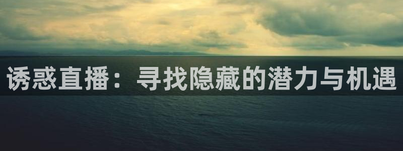 玩球直播app苹果下载：诱惑直播：寻找隐藏的潜力与机遇